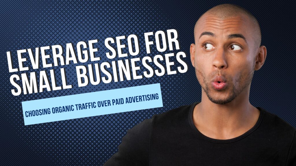 Leverage SEO-for Small Businesses Choosing Organic Traffic Over Paid Advertising